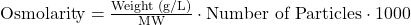  \text{Osmolarity} = \frac{\text{Weight (g/L)}}{\text{MW}} \cdot \text{Number of Particles} \cdot 1000 